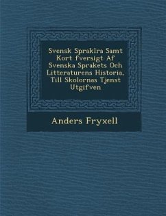 Svensk Sprakl Ra Samt Kort Fversigt AF Svenska Sprakets Och Litteraturens Historia, Till Skolornas Tjenst Utgifven - Fryxell, Anders