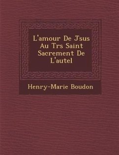 L'Amour de J Sus Au Tr S Saint Sacrement de L'Autel - Boudon, Henry-Marie