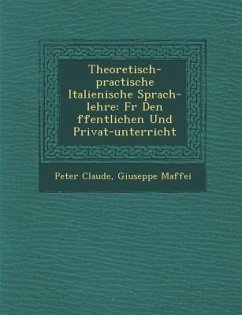 Theoretisch-practische Italienische Sprach-lehre: F�r Den �ffentlichen Und Privat-unterricht - Claude, Peter; Maffei, Giuseppe