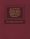 La Vie de Feu Messire Louis-Francois-Gabriel D'Orleans de La Motte: Eveque D'Amiens...