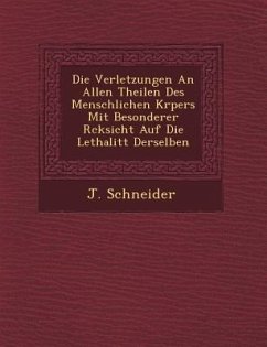 Die Verletzungen an Allen Theilen Des Menschlichen K Rpers Mit Besonderer R Cksicht Auf Die Lethalit T Derselben - Schneider, J.