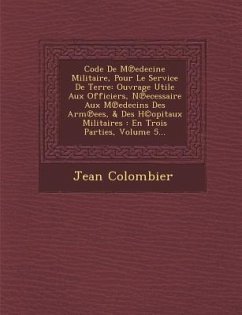 Code de M Edecine Militaire, Pour Le Service de Terre: Ouvrage Utile Aux Officiers, N Ecessaire Aux M Edecins Des Arm Ees, & Des H(c)Opitaux Militaire - Colombier, Jean