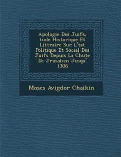 Apologie Des Juifs, Tude Historique Et Litt Raire Sur L' Tat Politique Et Social Des Juifs Depuis La Chute de J Rusalem Jusqu' 1306 - Chaikin, Moses Avigdor