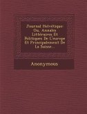 Journal Helvetique: Ou, Annales Litteraires Et Politiques de L'Europe Et Principalement de La Suisse...