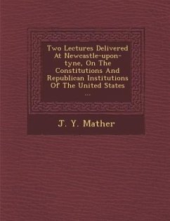 Two Lectures Delivered at Newcastle-Upon-Tyne, on the Constitutions and Republican Institutions of the United States ... - Mather, J. Y.