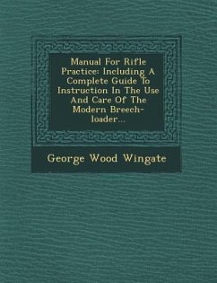 Manual for Rifle Practice: Including a Complete Guide to Instruction in the Use and Care of the Modern Breech-Loader... - Wingate, George Wood