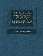 Vie de Saint Martin, Ev Que de Tours, Et Histoire de La Fondation de L'Insigne Glise Lev E En Son Honneur Tours... - Gervaise, Nicolas