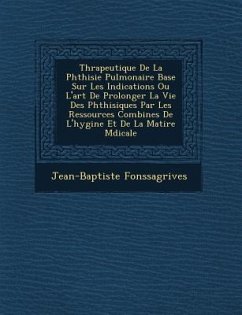 Th�rapeutique De La Phthisie Pulmonaire Bas�e Sur Les Indications Ou L'art De Prolonger La Vie Des Phthisiques Par Les Ressources Combin - Fonssagrives, Jean-Baptiste