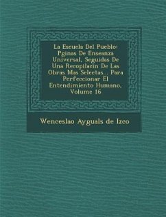 La Escuela del Pueblo: P Ginas de Ense Anza Universal, Seguidas de Una Recopilaci N de Las Obras Mas Selectas... Para Perfeccionar El Entendi