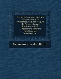 Historia Lumen Fontium Hebraicorum in Quaestione Chronologica de Aetate Jonae: Rabbinorum Et Graecorum Patrum Relationibus Consideratis...