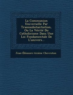 La Communion Universelle Par Transsubstantiation, Ou La Verite Du Catholicisme Dans Une Loi Fondamentale de L'Univers... - Chevroton, Jean-Eleonore-Arsene