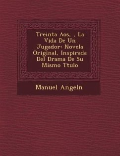 Treinta A�os, �, La Vida De Un Jugador: Novela Original, Inspirada Del Drama De Su Mismo T�tulo - Angel&