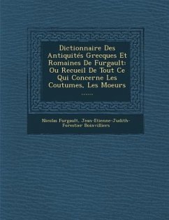 Dictionnaire Des Antiquités Grecques Et Romaines De Furgault: Ou Recueil De Tout Ce Qui Concerne Les Coutumes, Les Moeurs ...... - Furgault, Nicolas; Boinvilliers, Jean-Etienne-Judith-Forest