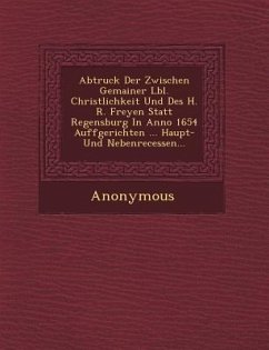 Abtruck Der Zwischen Gemainer L Bl. Christlichkeit Und Des H. R. Freyen Statt Regensburg in Anno 1654 Auffgerichten ... Haupt- Und Nebenrecessen... - Anonymous