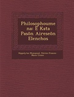 Philosophoumena: Ē Kata Pasōn Aireseōn Elenchos - (Romanus), Hippolytus; Cruice, Patrice-Fran&