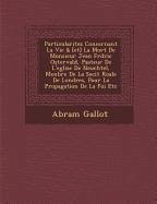 Particularitez Concernant La Vie & [et] La Mort De Monsieur Jean Fr�d�ric Ostervald, Pasteur De L'eglise De Neuch�tel, Menbre De - Gallot, Abram
