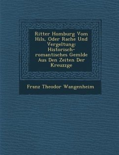 Ritter Homburg Vom Hils, Oder Rache Und Vergeltung: Historisch-Romantisches Gem Lde Aus Den Zeiten Der Kreuzz GE - Wangenheim, Franz Theodor