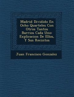 Madrid Dividido En Ocho Quarteles Con Otros Tantos Barrios Cada Uno: Explicacion De Ellos, Y Sus Recintos - Gonzalez, Juan Francisco