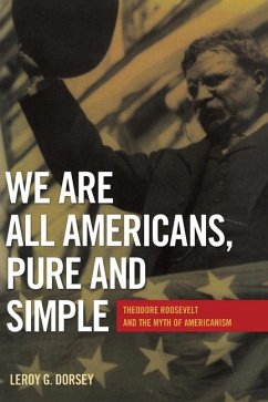 We Are All Americans, Pure and Simple: Theodore Roosevelt and the Myth of Americanism - Dorsey, Leroy G.