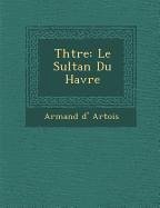 Th Tre: Le Sultan Du Havre - Artois, Armand D.