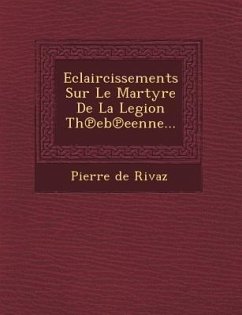 Eclaircissements Sur Le Martyre De La Legion Th℗eb℗eenne... - Rivaz, Pierre De