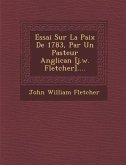 Essai Sur La Paix de 1783, Par Un Pasteur Anglican [J.W. Fletcher]....