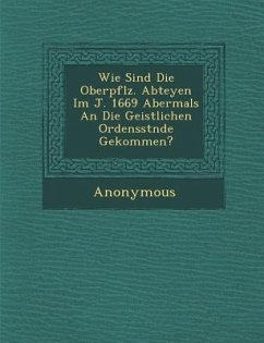 Wie Sind Die Oberpf Lz. Abteyen Im J. 1669 Abermals an Die Geistlichen Ordensst Nde Gekommen? - Anonymous
