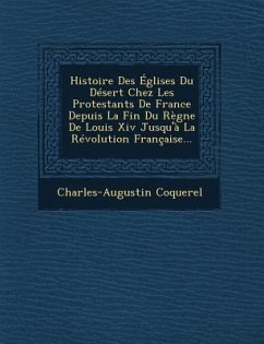 Histoire Des Églises Du Désert Chez Les Protestants De France Depuis La Fin Du Règne De Louis Xiv Jusqu'à La Révolution Française... - Coquerel, Charles-Augustin