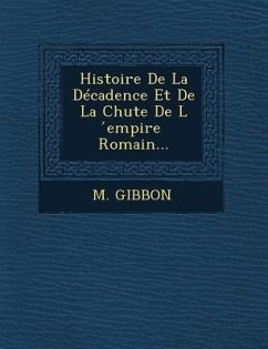 Histoire de La Decadence Et de La Chute de L Empire Romain... - Gibbon, M.