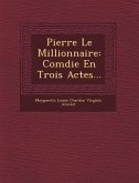 Pierre Le Millionnaire: Com Die En Trois Actes...