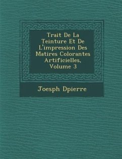 Trait� De La Teinture Et De L'impression Des Mati�res Colorantes Artificielles, Volume 3 - D&65533;pierre, Joesph