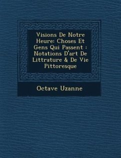 Visions de Notre Heure: Choses Et Gens Qui Passent: Notations D'Art de Litt Rature & de Vie Pittoresque - Uzanne, Octave