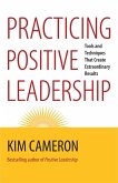 Practicing Positive Leadership: Tools and Techniques That Create Extraordinary Results