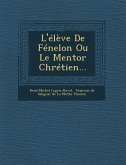 L'Eleve de Fenelon Ou Le Mentor Chretien...
