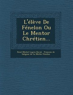 L'Eleve de Fenelon Ou Le Mentor Chretien... - Legris-Duval, Rene-Michel