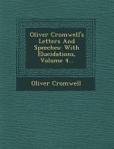 Oliver Cromwell's Letters and Speeches: With Elucidations, Volume 4...