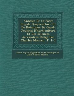 Annales De La Soci�t� Royale D'agriculture Et De Botanique De Gand: Journal D'horticulture Et Des Sciences Accessoires R�dige Par - Morren, Charles