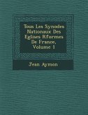 Tous Les Synodes Nationaux Des Eglises R�form�es De France, Volume 1