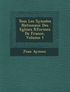 Tous Les Synodes Nationaux Des Eglises R�form�es De France, Volume 1 - Aymon, Jean