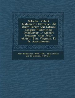 Selectae Veteri Testamento Historiae, Ad Usum Eorum Qui Latinae Linguae Rudimentis Imbuuntur ...: Accedit Synopsis Vitae Jesu-Christi, B.M. Virginis,