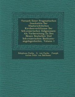 Versuch Einer Pragmatischen Geschichte Der Staatsrechtlichen Kirchenverh Ltnisse Der Schweizerischen Eidgenossen: ALS Vorbereitung Zu Den Neuen Deutsc - Fuchs, Ildephons