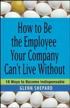 How to Be the Employee Your Company Can't Live Without (eBook, ePUB) - Shepard, Glenn