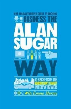 The Unauthorized Guide To Doing Business the Alan Sugar Way (eBook, ePUB) - Murray, Emma