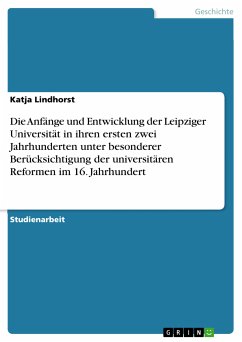 Die Anfänge und Entwicklung der Leipziger Universität in ihren ersten zwei Jahrhunderten unter besonderer Berücksichtigung der universitären Reformen im 16. Jahrhundert (eBook, PDF) - Lindhorst, Katja