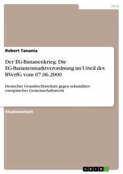 Der EG - Bananenkrieg: Die EG-Bananenmarktverordnung im Urteil des BVerfG vom 07.06.2000 - Deutscher Grundrechtsschutz gegen sekundäres europäisches Gemeinschaftsrecht (eBook, PDF)