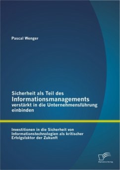 Sicherheit als Teil des Informationsmanagements verstärkt in die Unternehmensführung einbinden: Investitionen in die Sicherheit von Informationstechnologien als kritischer Erfolgsfaktor der Zukunft - Wenger, Pascal