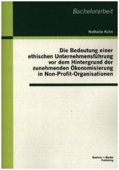 Die Bedeutung einer ethischen Unternehmensführung vor dem Hintergrund der zunehmenden Ökonomisierung in Non-Profit-Organisationen - Kuhn, Nathalie