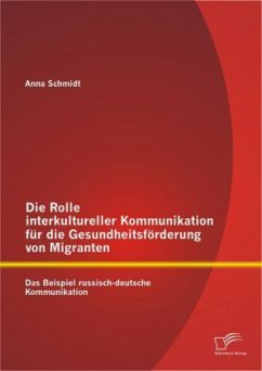 Die Rolle interkultureller Kommunikation für die Gesundheitsförderung von Migranten: Das Beispiel russisch-deutsche Kommunikation - Schmidt, Anna