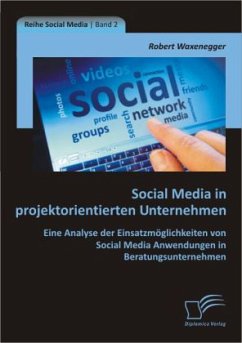 Social Media in projektorientierten Unternehmen: Eine Analyse der Einsatzmöglichkeiten von Social Media Anwendungen in Beratungsunternehmen - Waxenegger, Robert