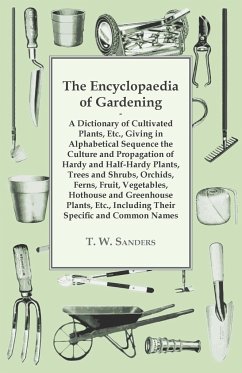 The Encyclopaedia of Gardening - A Dictionary of Cultivated Plants, Giving in Alphabetical Sequence the Culture and Propagation of Hardy and Half-Hardy Plants, Trees and Shrubs, Fruit and Vegetables, Including their Specific and Common Names - Sanders, T. W.